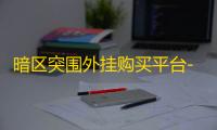 暗区突围外挂购买平台-暗区突围外挂泛滥威胁竞技公平，透视瞄准等猖獗难禁